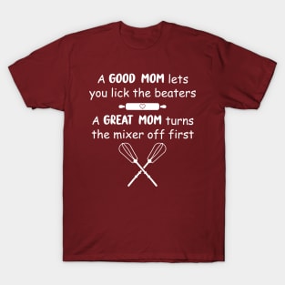 Funny Baking Gift Mom A Good Mom Let's You Lick the Beaters & A Great Mom Turns The Mixer Off First T-Shirt